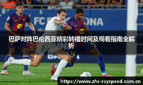 巴萨对阵巴伦西亚精彩转播时间及观看指南全解析